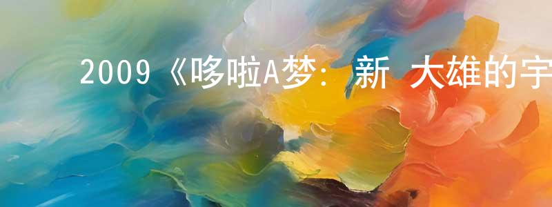 陈文南发布2009《哆啦A梦:新·大雄的宇宙开拓史》完整版电影/在线观看/百度云-美剧天堂